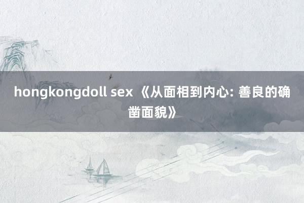 hongkongdoll sex 《从面相到内心: 善良的确凿面貌》