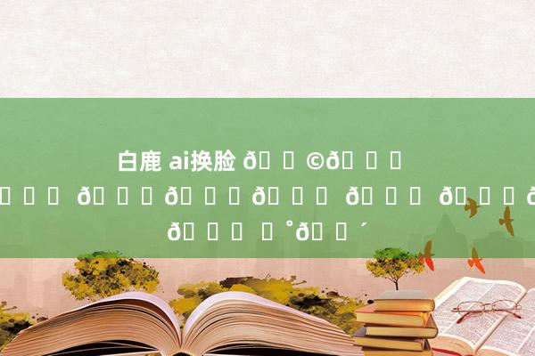 白鹿 ai换脸 𝑩𝒚 𝒕𝒉𝒆 𝒔𝒆𝒂 🌊 𓈒𓂂 ⭒˚🌴