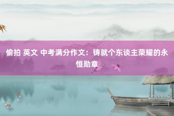 偷拍 英文 中考满分作文：铸就个东谈主荣耀的永恒勋章