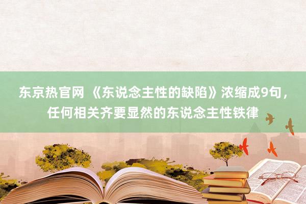 东京热官网 《东说念主性的缺陷》浓缩成9句，任何相关齐要显然的东说念主性铁律