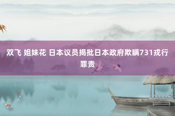 双飞 姐妹花 日本议员揭批日本政府欺瞒731戎行罪责